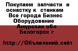 Покупаем  запчасти  и оснастку к  станкам. - Все города Бизнес » Оборудование   . Амурская обл.,Белогорск г.